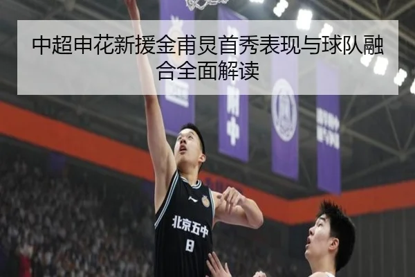 中超申花新援金甫炅首秀表现与球队融合全面解读